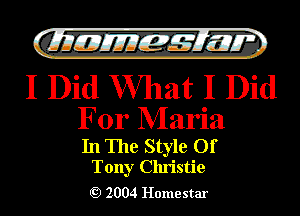 QMEJEM?LM

I Did What I Did

For Maria

In The Style Of
Tony Christie

Q) 2004 Home star