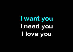 I want you

I need you
I love you