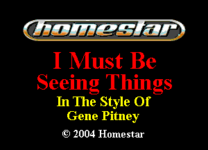)

QIIIIEJIIEf-g Elli??? '.
I Must Be

Seeing Things
In The Style Of

Gene Pitney
2004 Homestar l