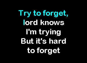 Try to forget,
lord knows

I'm trying
But it's hard
to forget