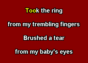 Took the ring
from my trembling fingers

Brushed a tear

from my baby's eyes
