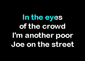 In the eyes
of the crowd

I'm another poor
Joe on the street