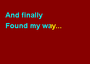 And finally
Found my way...