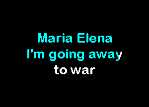 Maria Elena

I'm going away
to war