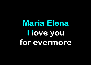 Maria Elena

I love you
for evermore