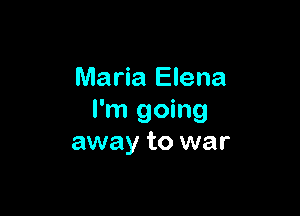 Maria Elena

I'm going
away to war