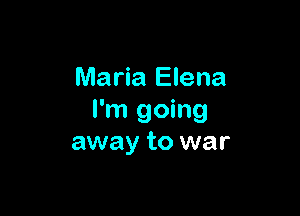 Maria Elena

I'm going
away to war