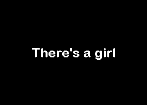 There's a girl