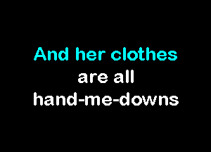 And her clothes

are all
hand-me-downs