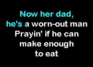 Now her dad,
he's a worn-out man

Prayin' if he can
make enough
to eat