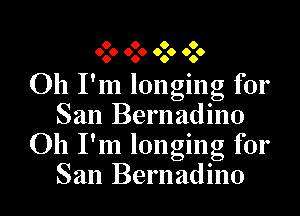 O O O O
6060 O O 060 060

Oh I'm longing for
San Bel 1nd1no
Oh I'm longing for
San Bernadino