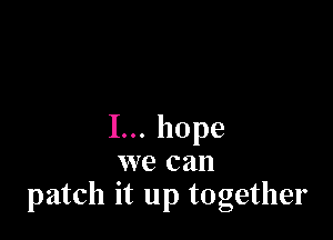 Iu.h0pe
we can
patch it up together