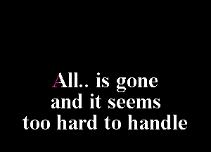 AIL. is gone
and it seems
too hard to handle