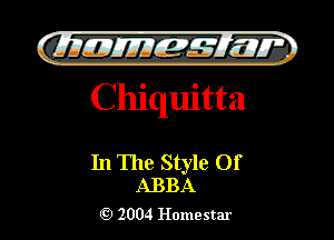 QIIIIEJJEff-s'f' IZQT
Chiquitta

)

In The Style Of
ABBA

2004 Homestar l