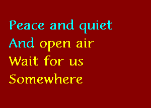 Peace and quiet
And open air

Wait for us
Somewhere