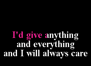 I'd give anything
and everything
and I will always care