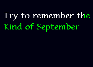 Try to remember the
Kind of September