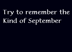 Try to remember the
Kind of September