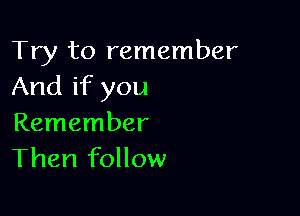 Try to remember
And if you

Remember
Then follow