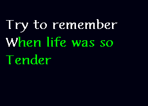 Try to remember
When life was so

Tender