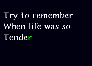 Try to remember
When life was so

Tender