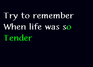 Try to remember
When life was so

Tender