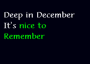 Deep in December
It's nice to

Remember