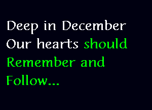 Deep in December
Our hearts should

Remember and
Follow...