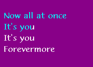 Now all at once
It's you

It's you
Forevermore