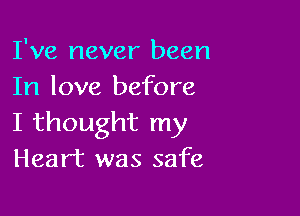 I've never been
In love before

I thought my
Heart was safe