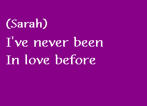 (Sarah)
I've never been

In love before