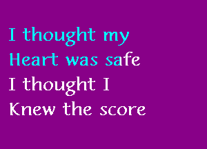 I thought my
Heart was safe

I thought I
Knew the score