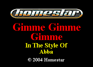 )

filly EJJEy 515.1 I.

Gilmne Gilmne

Gimme

In The Style Of
Abba

2004 Homestar l