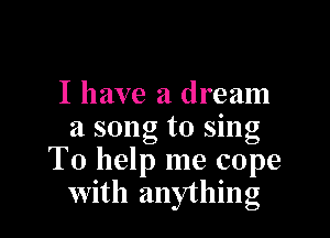 I have a dream

a song to sing
To help me cope
With anything