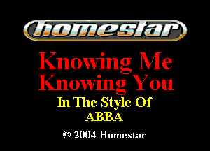 )

filly EJJEy 515.1 I.
Knowin g Me

Knowing You
In The Style Of
ABBA

2004 Homestar l
