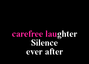 carefree laughter
SHence
ever after