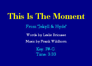 This Is The Moment

From 'Jekyll 3v Hyde'
Words by Lmlic Bricussc
Music by Frank Wildhom

Ker mm
Tim 333