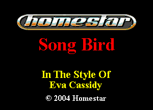 )

QIIJIEJJIEM 515.11.
Song Bird

In The Style Of
Eva Cassidy

2004 Homestar l