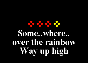 0 0 0 0
0.0 0.0 0.0 0.0

Some..where..
over the rainbow
W ay up high