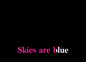 Skies are blue