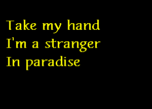 Take my hand
I'm a stranger

In paradise