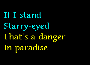 If I stand
Sta rry- eyed

That's a danger
In paradise