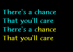 There's a chance
That you'll care

There's a chance
That you'll care