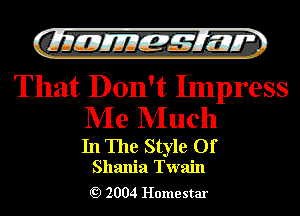 QMEJEM?LM

That Don't Impress

Me Much

In The Style Of
Shania Twain

Q) 2004 Home star