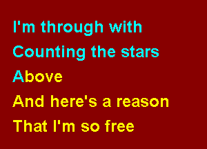 I'm through with
Counting the stars

Above
And here's a reason

That I'm so free