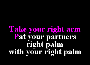 Take your right arm
Pat your partners
right palm
With your right palm
