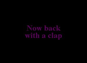 Now back

with a clap