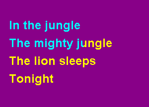 In the jungle
The mightyjungle

The lion sleeps
Tonight