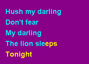 Hush my darling
Don't fear

My darling
The lion sleeps
Tonight