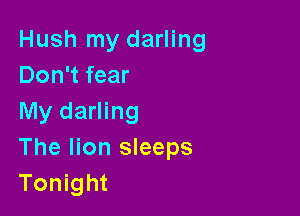 Hush my darling
Don't fear

My darling
The lion sleeps
Tonight